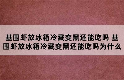 基围虾放冰箱冷藏变黑还能吃吗 基围虾放冰箱冷藏变黑还能吃吗为什么